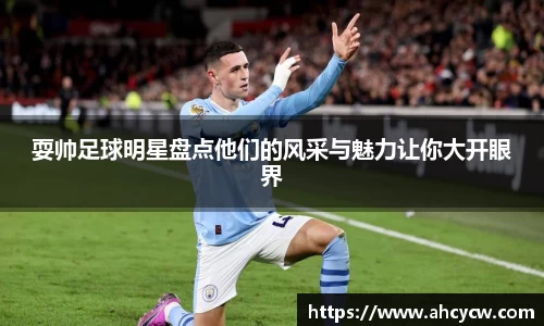 耍帅足球明星盘点他们的风采与魅力让你大开眼界