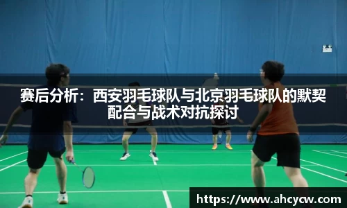 赛后分析：西安羽毛球队与北京羽毛球队的默契配合与战术对抗探讨