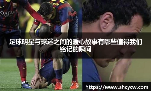 足球明星与球迷之间的暖心故事有哪些值得我们铭记的瞬间