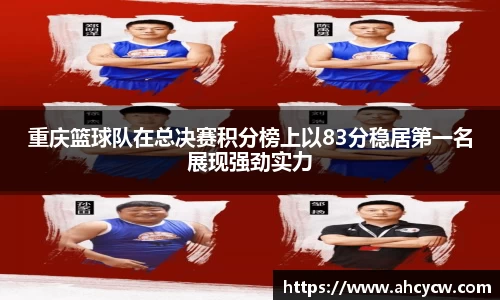 重庆篮球队在总决赛积分榜上以83分稳居第一名展现强劲实力