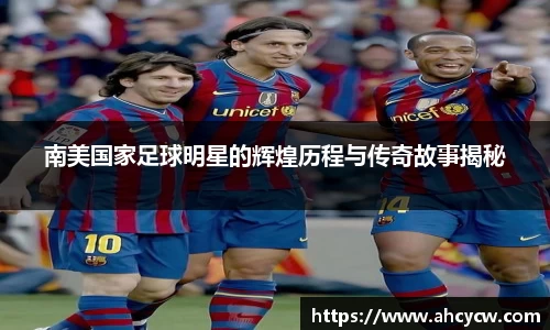 南美国家足球明星的辉煌历程与传奇故事揭秘